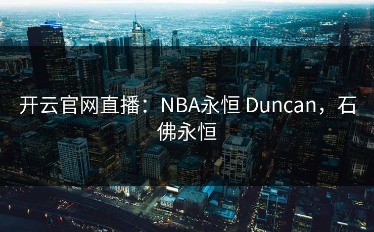 开云官网直播：NBA永恒 Duncan，石佛永恒